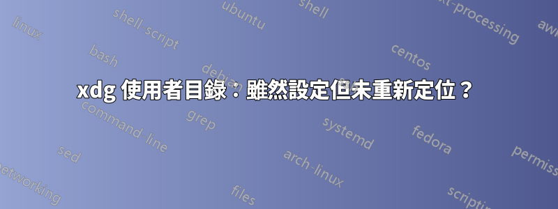 xdg 使用者目錄：雖然設定但未重新定位？