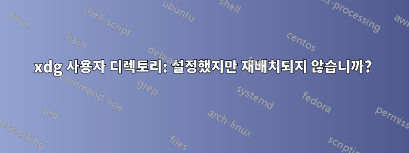 xdg 사용자 디렉토리: 설정했지만 재배치되지 않습니까?