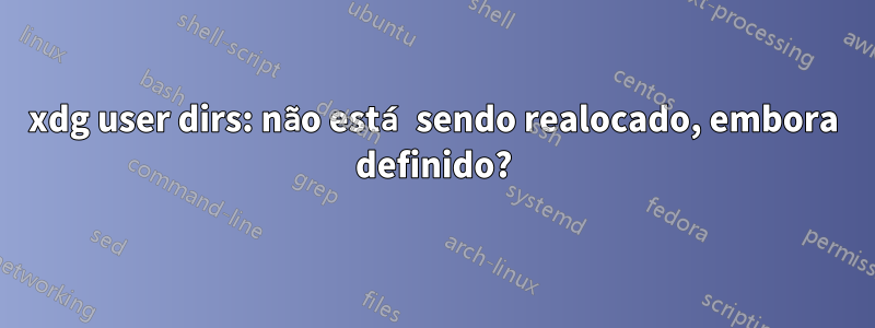 xdg user dirs: não está sendo realocado, embora definido?