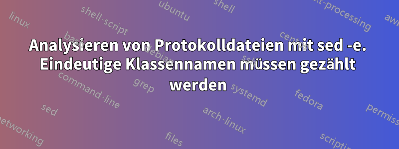 Analysieren von Protokolldateien mit sed -e. Eindeutige Klassennamen müssen gezählt werden