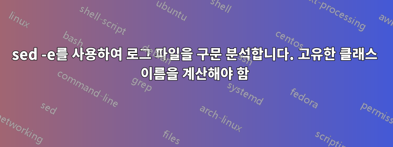 sed -e를 사용하여 로그 파일을 구문 분석합니다. 고유한 클래스 이름을 계산해야 함