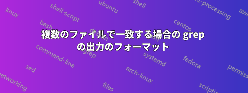 複数のファイルで一致する場合の grep の出力のフォーマット