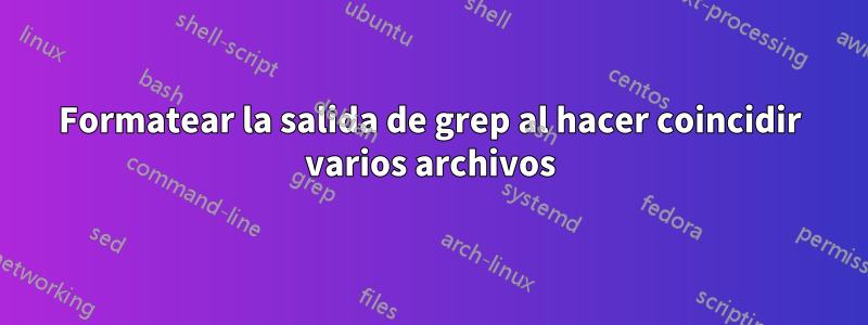 Formatear la salida de grep al hacer coincidir varios archivos