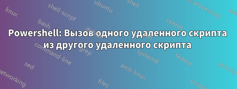 Powershell: Вызов одного удаленного скрипта из другого удаленного скрипта