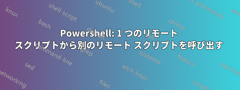 Powershell: 1 つのリモート スクリプトから別のリモート スクリプトを呼び出す