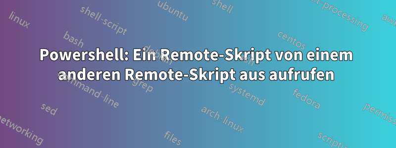 Powershell: Ein Remote-Skript von einem anderen Remote-Skript aus aufrufen