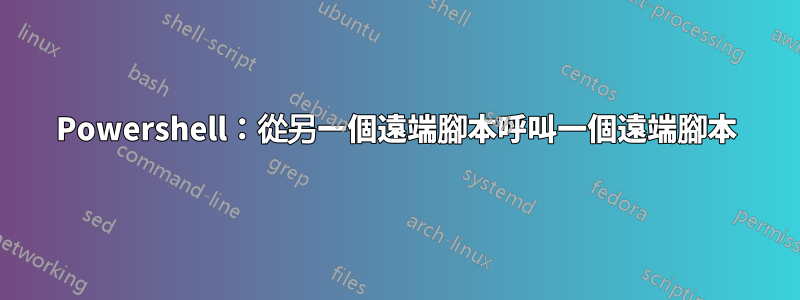 Powershell：從另一個遠端腳本呼叫一個遠端腳本