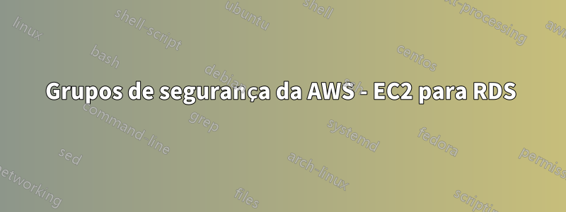 Grupos de segurança da AWS - EC2 para RDS