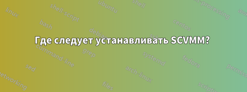 Где следует устанавливать SCVMM?