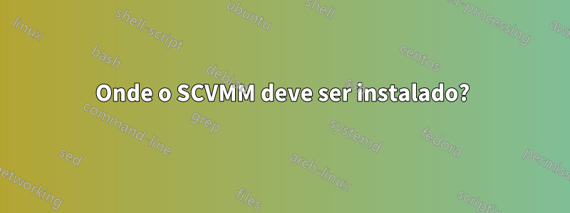 Onde o SCVMM deve ser instalado?