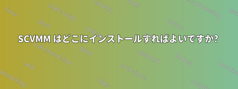 SCVMM はどこにインストールすればよいですか?