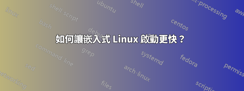 如何讓嵌入式 Linux 啟動更快？