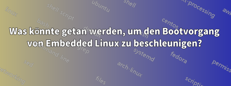 Was könnte getan werden, um den Bootvorgang von Embedded Linux zu beschleunigen?