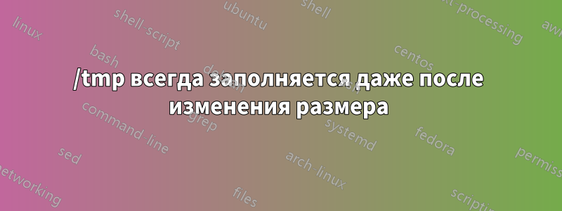 /tmp всегда заполняется даже после изменения размера