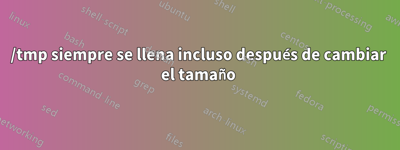 /tmp siempre se llena incluso después de cambiar el tamaño