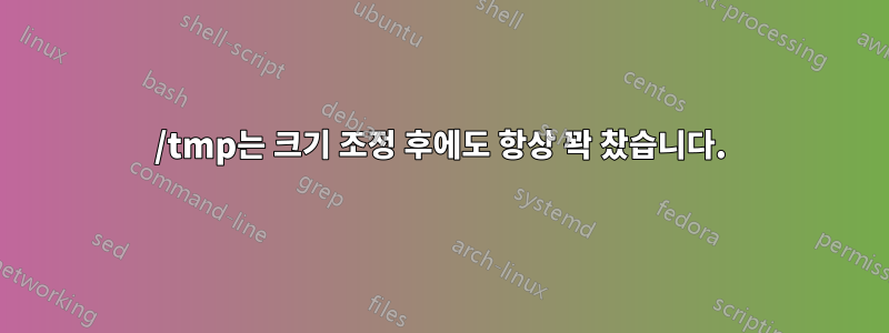 /tmp는 크기 조정 후에도 항상 꽉 찼습니다.