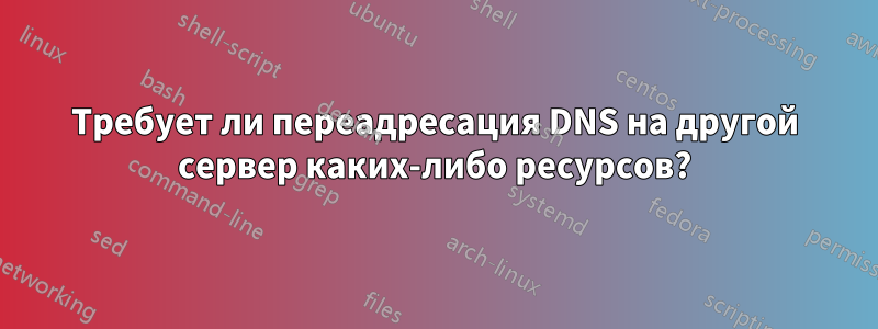 Требует ли переадресация DNS на другой сервер каких-либо ресурсов?