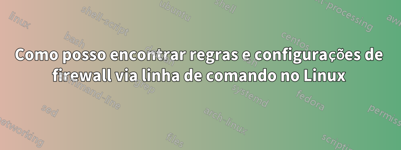 Como posso encontrar regras e configurações de firewall via linha de comando no Linux