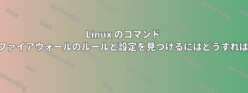 Linux のコマンド ラインからファイアウォールのルールと設定を見つけるにはどうすればいいですか