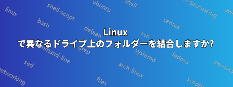 Linux で異なるドライブ上のフォルダーを結合しますか?