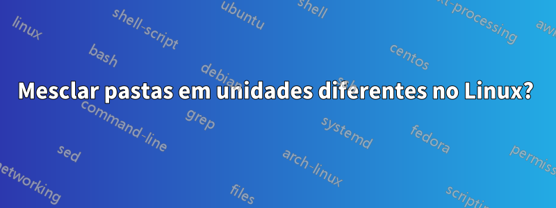 Mesclar pastas em unidades diferentes no Linux?