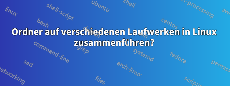 Ordner auf verschiedenen Laufwerken in Linux zusammenführen?