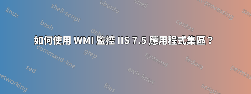 如何使用 WMI 監控 IIS 7.5 應用程式集區？