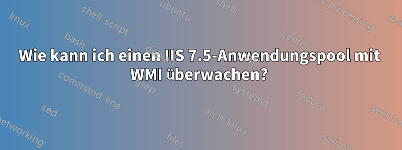 Wie kann ich einen IIS 7.5-Anwendungspool mit WMI überwachen?