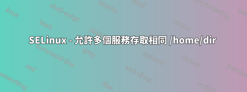 SELinux - 允許多個服務存取相同 /home/dir