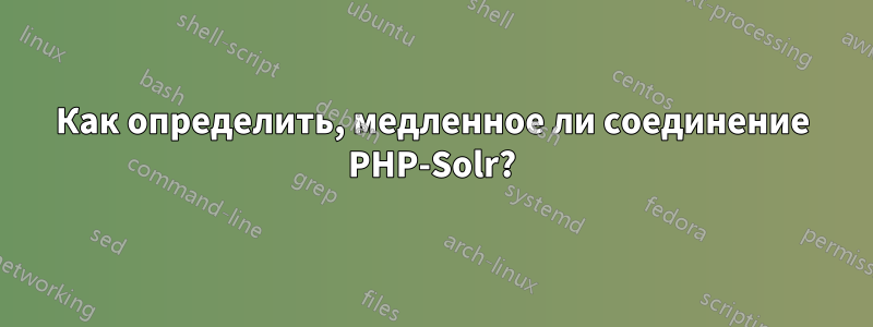 Как определить, медленное ли соединение PHP-Solr?