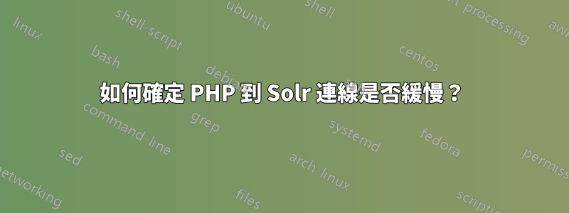 如何確定 PHP 到 Solr 連線是否緩慢？