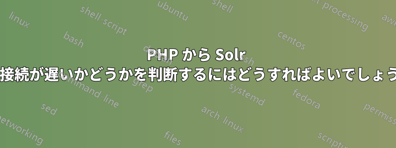 PHP から Solr への接続が遅いかどうかを判断するにはどうすればよいでしょうか?