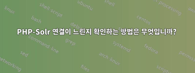 PHP-Solr 연결이 느린지 확인하는 방법은 무엇입니까?