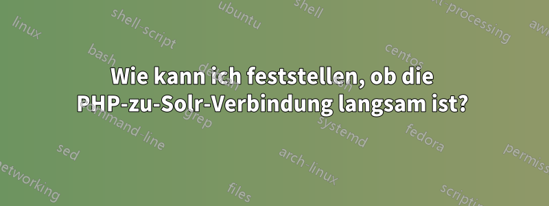 Wie kann ich feststellen, ob die PHP-zu-Solr-Verbindung langsam ist?