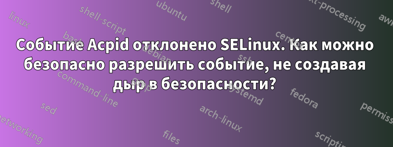 Событие Acpid отклонено SELinux. Как можно безопасно разрешить событие, не создавая дыр в безопасности?