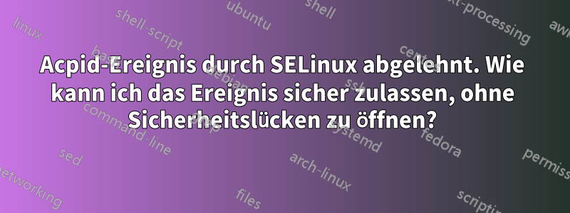 Acpid-Ereignis durch SELinux abgelehnt. Wie kann ich das Ereignis sicher zulassen, ohne Sicherheitslücken zu öffnen?