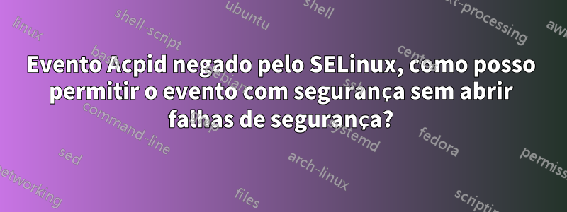 Evento Acpid negado pelo SELinux, como posso permitir o evento com segurança sem abrir falhas de segurança?