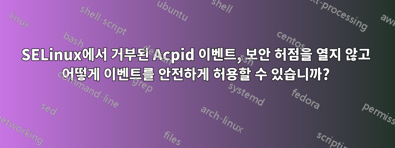 SELinux에서 거부된 Acpid 이벤트, 보안 허점을 열지 않고 어떻게 이벤트를 안전하게 허용할 수 있습니까?