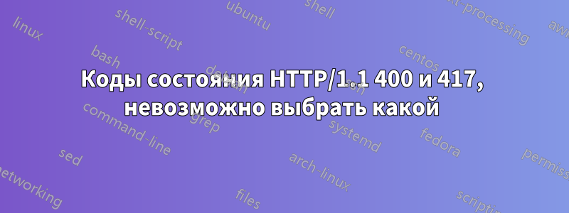 Коды состояния HTTP/1.1 400 и 417, невозможно выбрать какой