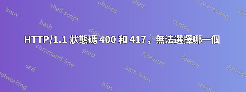 HTTP/1.1 狀態碼 400 和 417,無法選擇哪一個