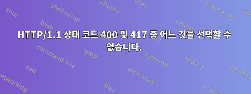 HTTP/1.1 상태 코드 400 및 417 중 어느 것을 선택할 수 없습니다.