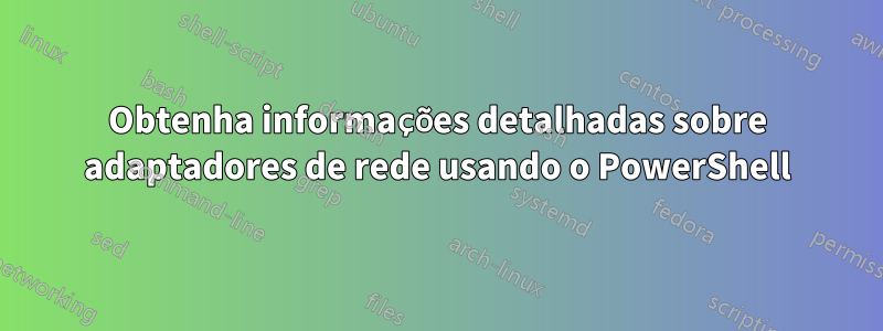 Obtenha informações detalhadas sobre adaptadores de rede usando o PowerShell