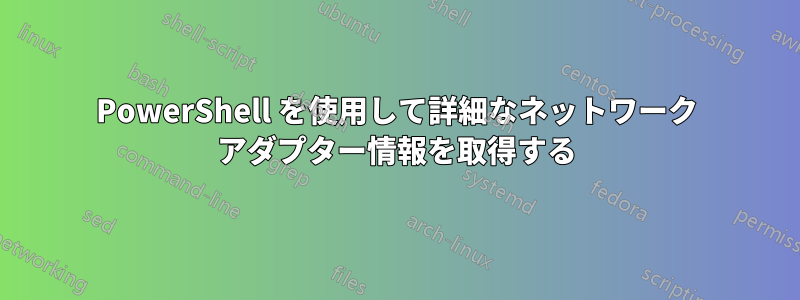 PowerShell を使用して詳細なネットワーク アダプター情報を取得する