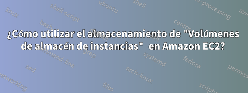 ¿Cómo utilizar el almacenamiento de "Volúmenes de almacén de instancias" en Amazon EC2?