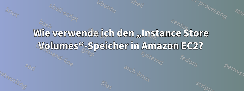 Wie verwende ich den „Instance Store Volumes“-Speicher in Amazon EC2?