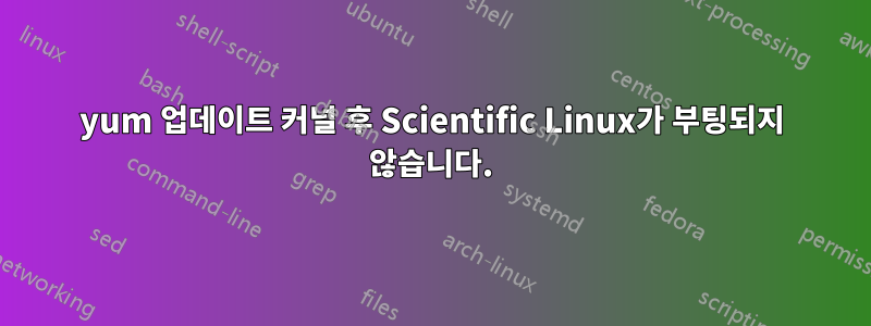 yum 업데이트 커널 후 Scientific Linux가 부팅되지 않습니다.