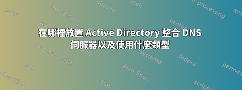 在哪裡放置 Active Directory 整合 DNS 伺服器以及使用什麼類型