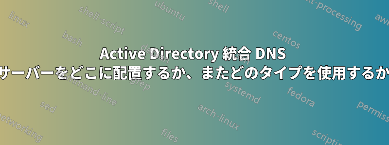 Active Directory 統合 DNS サーバーをどこに配置するか、またどのタイプを使用するか