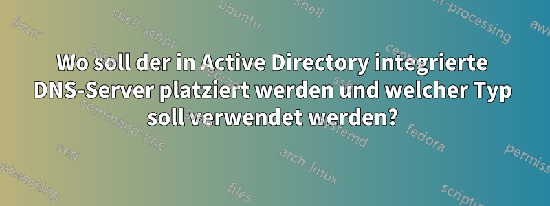 Wo soll der in Active Directory integrierte DNS-Server platziert werden und welcher Typ soll verwendet werden?