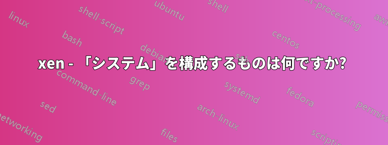 xen - 「システム」を構成するものは何ですか?